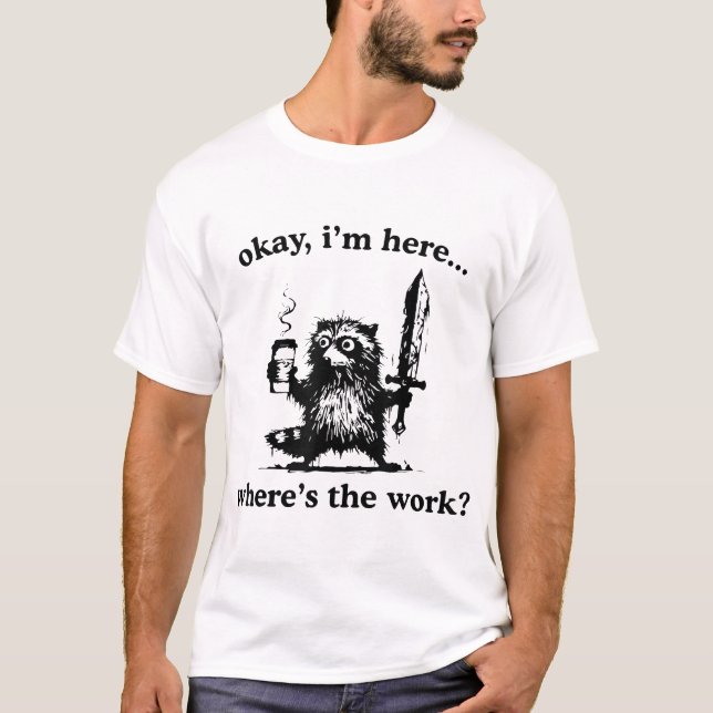 Okay I'M Here Where'S The Work Raccoon With Coffee T-Shirt (Front)