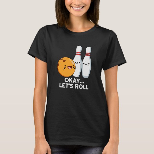 Okay Let's Roll Funny Bowling Pun Dark BG T-Shirt (Front)