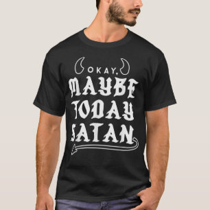 Okay Maybe Today Satan  T-Shirt