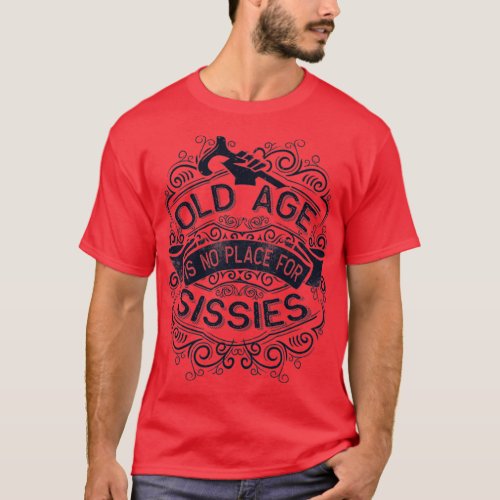 Old Age is no Place for Sissies T_Shirt