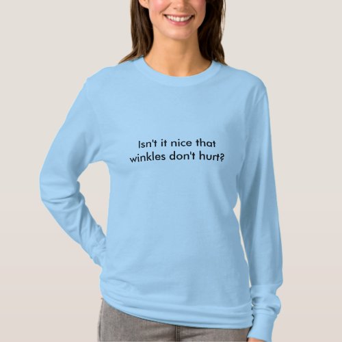 Old Age Isnt it nice that winkles dont hurt T_Shirt