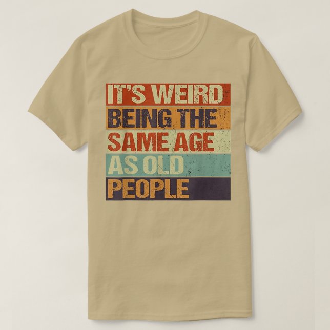 Old age & youth, Its weird being the same age as o T-Shirt (Design Front)
