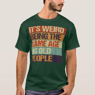 Old age & youth, It's weird being the same age as T-Shirt