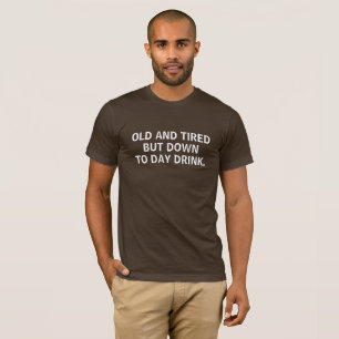 Old and Tired but Down to Day Drink Funny Drinking T-Shirt
