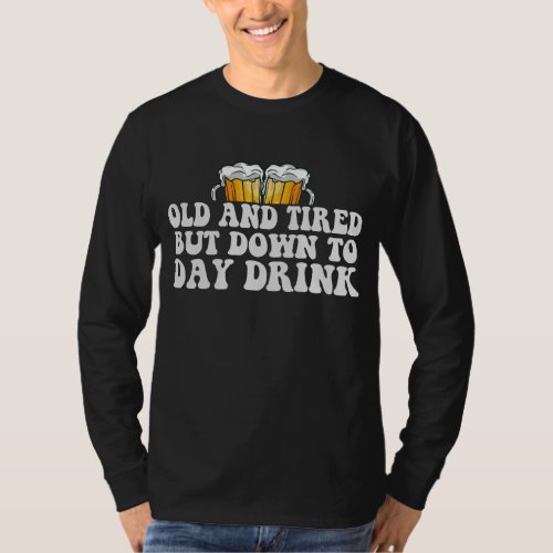 Old And Tired But Down To Day Drink Funny Gift  T_Shirt
