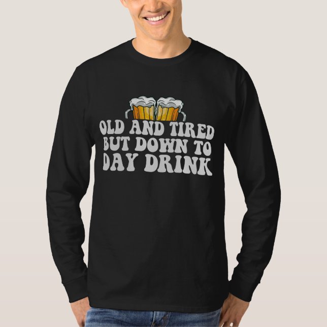 Old And Tired But Down To Day Drink Funny Gift  T-Shirt (Front)