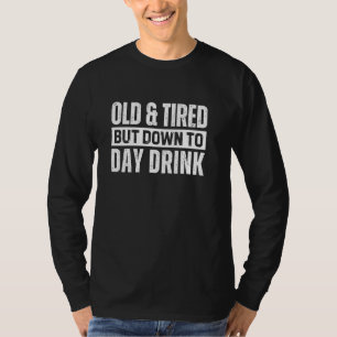 Old And Tired But Down To Day Drink T-Shirt