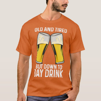 Old And Tired But Down To Day Drink T-Shirt