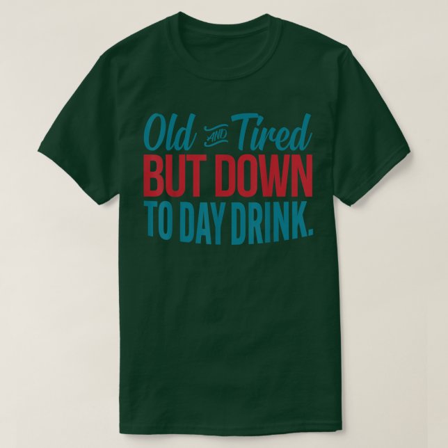 Old And Tired But Down To Day Drinking Funny Drink T-Shirt (Design Front)