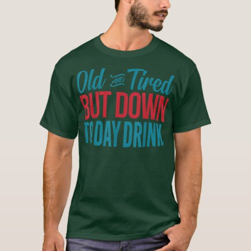 Old And Tired But Down To Day Drinking Funny Drink T_Shirt