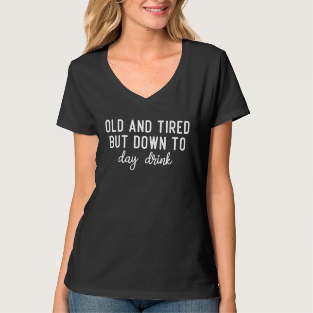 Old And Tired But Down Today Drink Drinkers Saying T-Shirt (Front)