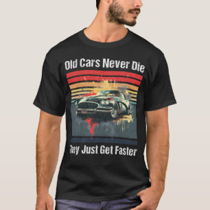 Old cars never die, they just get faster T-Shirt