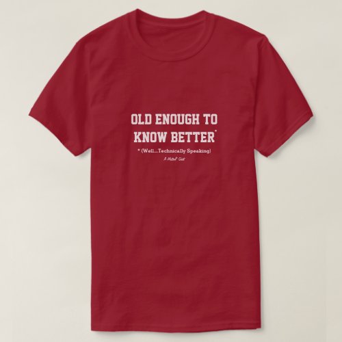 Old Enough To Know Better _ A MisterP Shirt