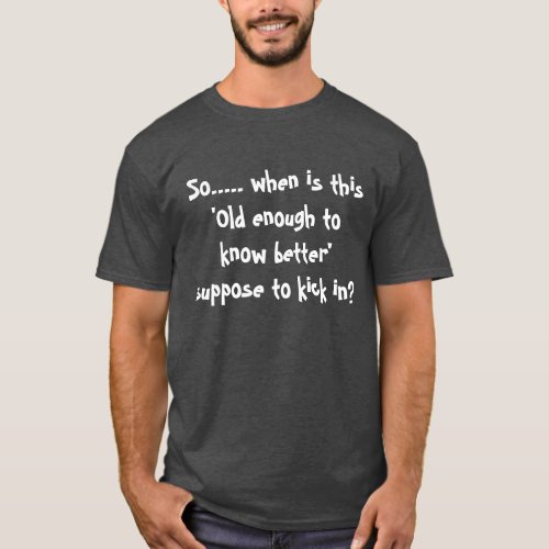 old enough to know better T_Shirt