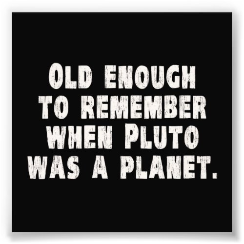 Old Enough to Remember When Pluto Was a Planet Photo Print