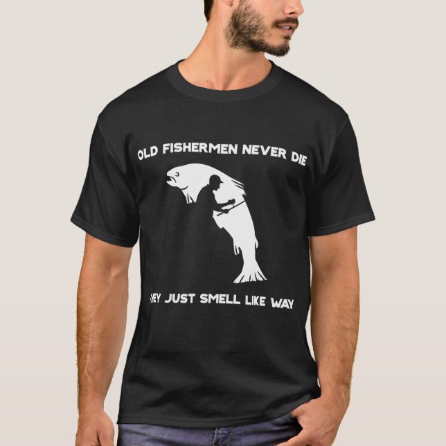 Old Fishermen Never Die They Just Smell That Way  T-Shirt (Front)