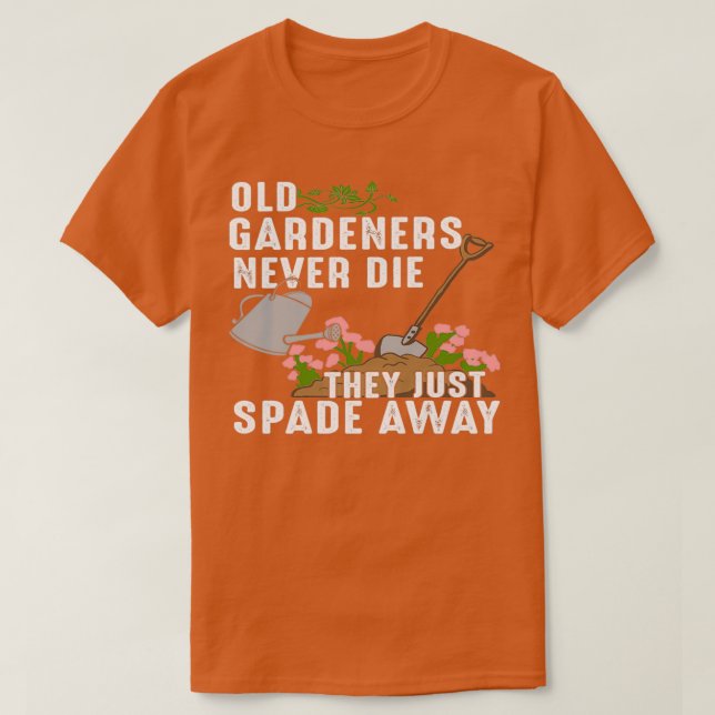 Old Gardeners Never Die They Just Spade Away  T-Shirt (Design Front)