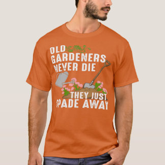Old Gardeners Never Die They Just Spade Away  T-Shirt