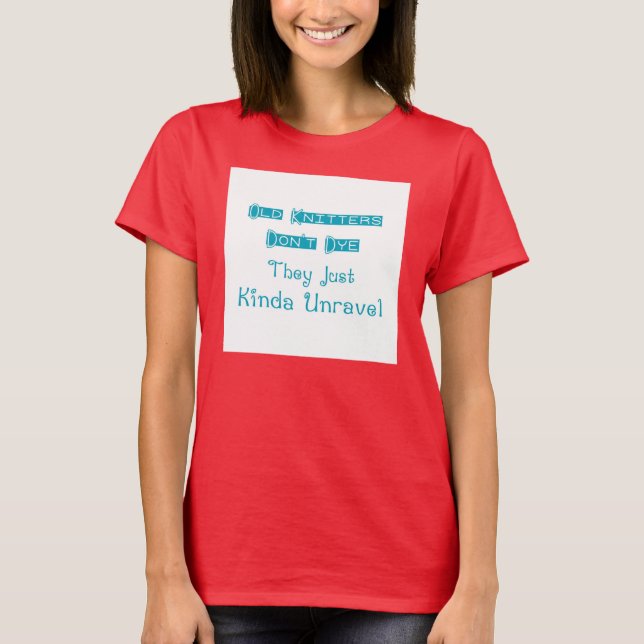Old Knitters Don't Dye T-Shirt (Front)