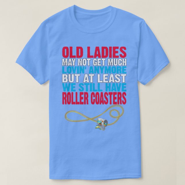 Old Ladies may not get much Lovin Anymore but at l T-Shirt (Design Front)