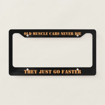 Old Muscle Cars Never Die They Just Go Faster License Plate Frame by MuscleCarTees at Zazzle
