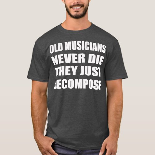 Old Musicians Never Die They Just Decompose T_Shirt