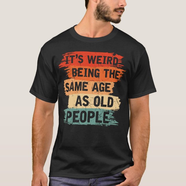 Old People Humor Weird Funny Aging T-Shirt (Front)