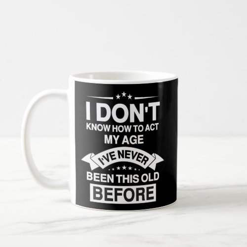 Old People Sayings I DonT Know How To Act My Age Coffee Mug