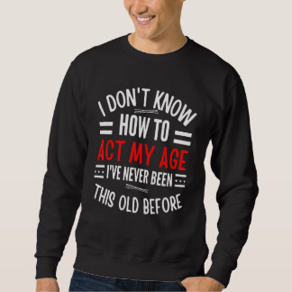 Old People sayings I Don't Know How To Act My Age Sweatshirt