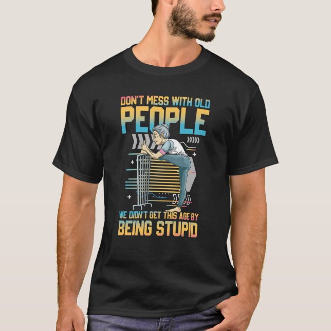 Old People We Didn't Get this Age By Being Stupid T-Shirt (Front)