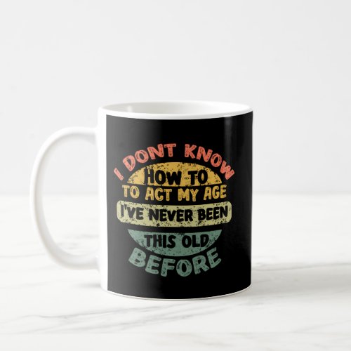 Old Saying I Dont Know How To Act My Age Coffee Mug