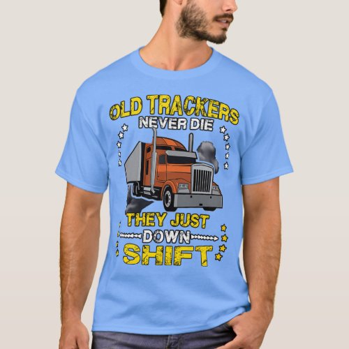 Old Truckers Never Die They Just Down Shift Funny  T_Shirt