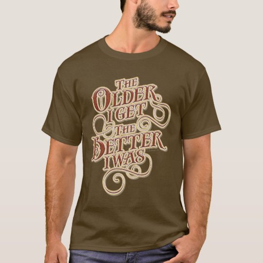 Older Better T-Shirt | Zazzle.com