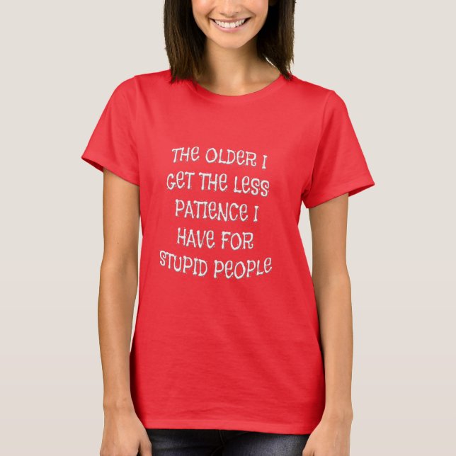 Older I Get Less Patience For Stupid People Shirts (Front)