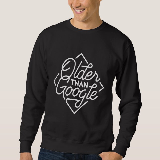 Older Than Google Funny Saying Humor Old Man Sweatshirt (Front)