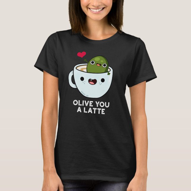 Olive You A Latte Funny Food Pun Dark BG T-Shirt (Front)