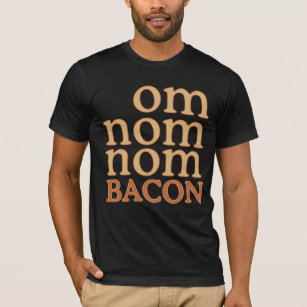 OM NOM NOM BACON T-Shirt
