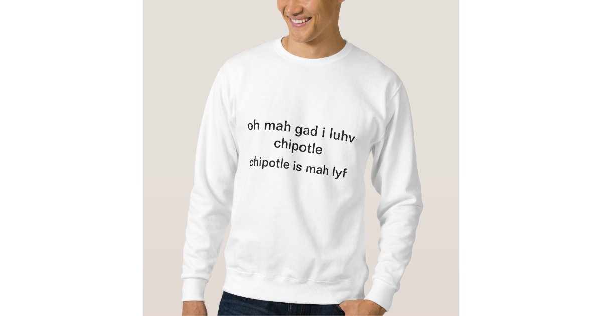 Omg chipotle is my life sweatshirt Zazzle
