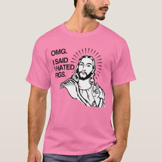 OMG, I SAID I HATED FIGS T-Shirt