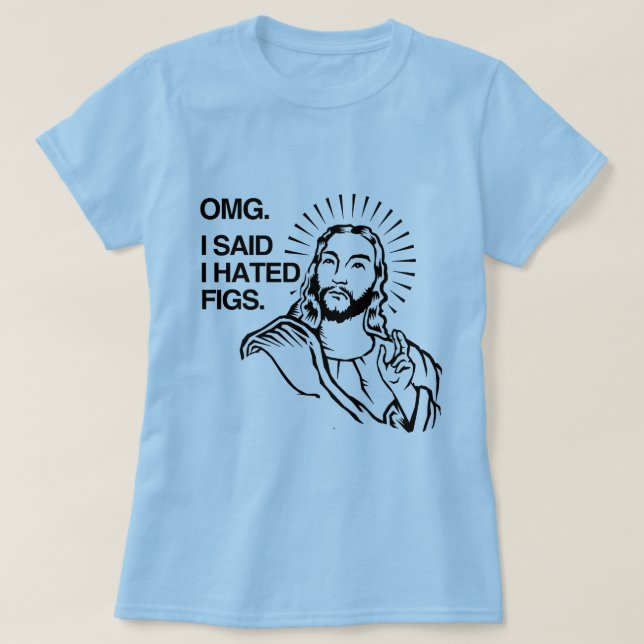 OMG, I SAID I HATED FIGS T-Shirt (Design Front)