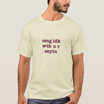 Omg Idk T-shirt by WritingCom at Zazzle