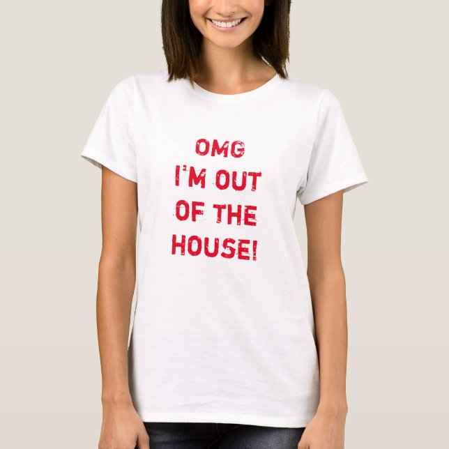 "OMG I'm out of the house!" Funny t-Shirt (Front)
