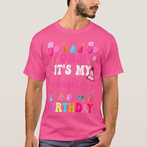 Omg Its My Daughters Birthday Happy To Me You Dadd T_Shirt