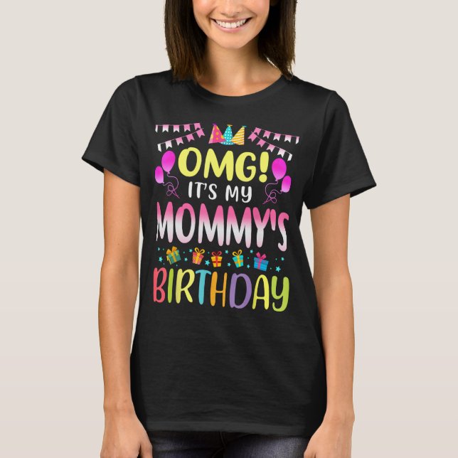 OMG It's My Mommy's Birthday Happy To Me You Mothe T-Shirt (Front)
