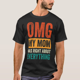 OMG My Mom was Right About Everything_12 T-Shirt