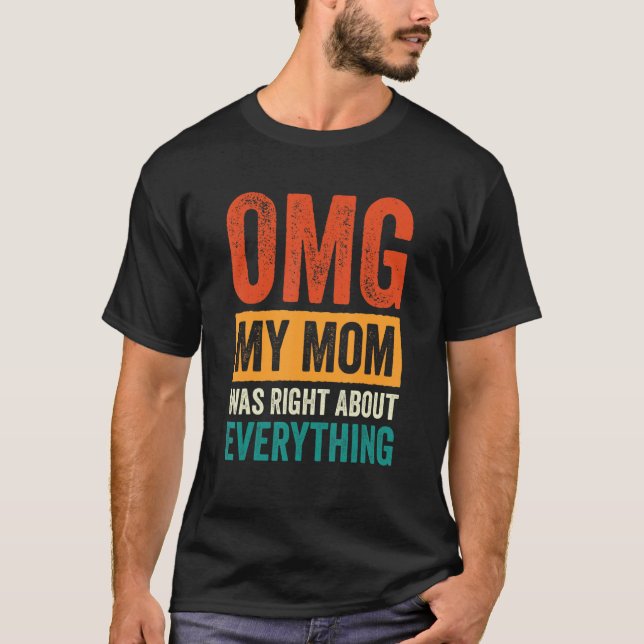 OMG My Mom was Right About Everything_7 T-Shirt (Front)