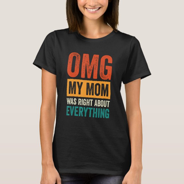OMG My Mom was Right About Everything_7 T-Shirt (Front)
