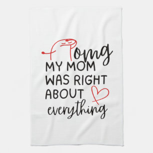 OMG My Mom was Right About Everything Kitchen Towel