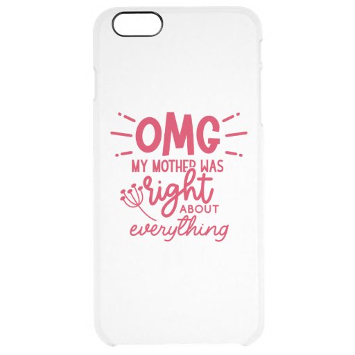 OMG My Mom Was Right About Everything Mother's Day Clear iPhone 6 Plus Case