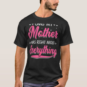 Omg My Mother Was Right About Everything Mothers D T-Shirt